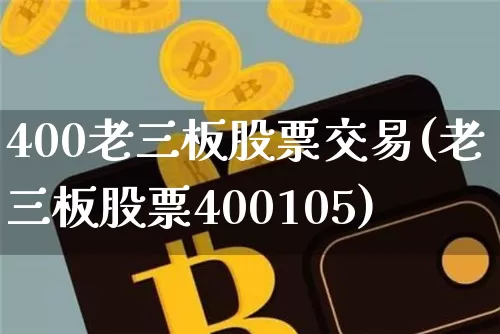 400老三板股票交易(老三板股票400105)_https://www.cangshenghg.com_北交所_第1张