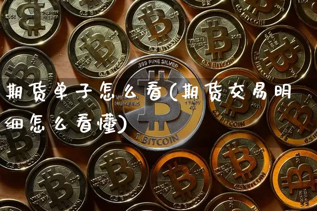 期货单子怎么看(期货交易明细怎么看懂)_https://www.cangshenghg.com_财经新闻_第1张