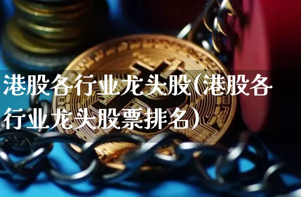 港股各行业龙头股(港股各行业龙头股票排名)_https://www.cangshenghg.com_北交所_第1张