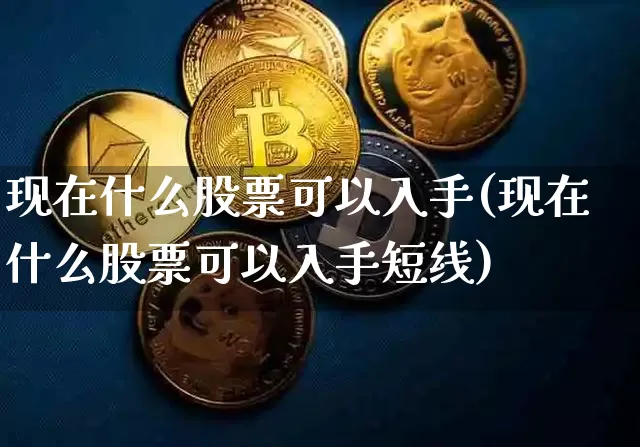 现在什么股票可以入手(现在什么股票可以入手短线)_https://www.cangshenghg.com_A股_第1张