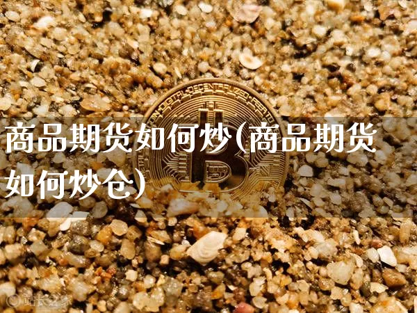 商品期货如何炒(商品期货如何炒仓)_https://www.cangshenghg.com_财经新闻_第1张