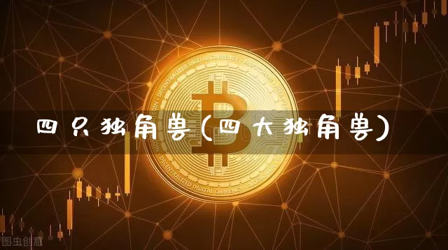 四只独角兽(四大独角兽)_https://www.cangshenghg.com_创业板_第1张