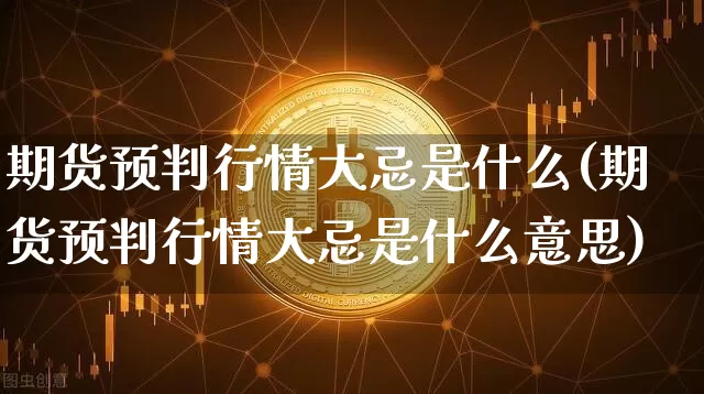 期货预判行情大忌是什么(期货预判行情大忌是什么意思)_https://www.cangshenghg.com_创业板_第1张