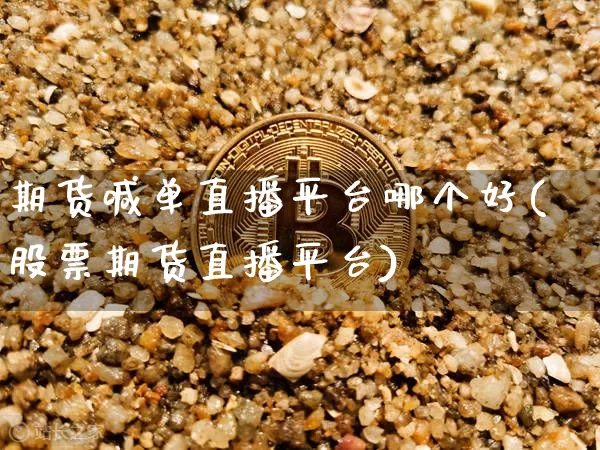 期货喊单直播平台哪个好(股票期货直播平台)_https://www.cangshenghg.com_财经新闻_第1张