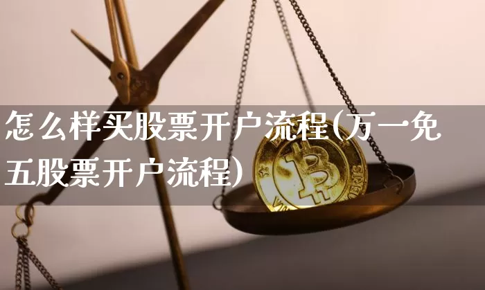怎么样买股票开户流程(万一免五股票开户流程)_https://www.cangshenghg.com_财经新闻_第1张