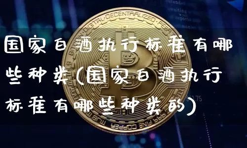 国家白酒执行标准有哪些种类(国家白酒执行标准有哪些种类的)_https://www.cangshenghg.com_创业板_第1张