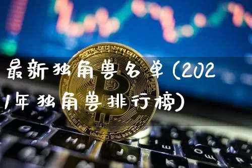 最新独角兽名单(2021年独角兽排行榜)_https://www.cangshenghg.com_北交所_第1张
