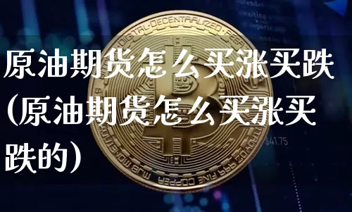 原油期货怎么买涨买跌(原油期货怎么买涨买跌的)_创业板_第1张_华信财经网 原油期货怎么买涨买跌(原油期货怎么买涨买跌的)_https://www.cangshenghg.com_创业板_第1张