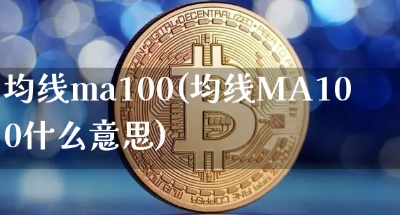 均线ma100(均线MA100什么意思)_https://www.cangshenghg.com_创业板_第1张