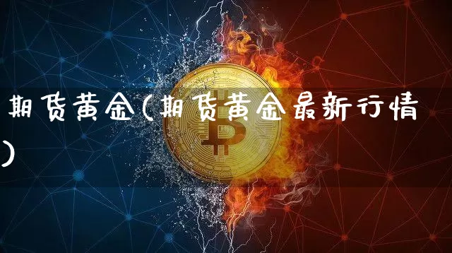 期货黄金(期货黄金最新行情)_https://www.cangshenghg.com_A股_第1张