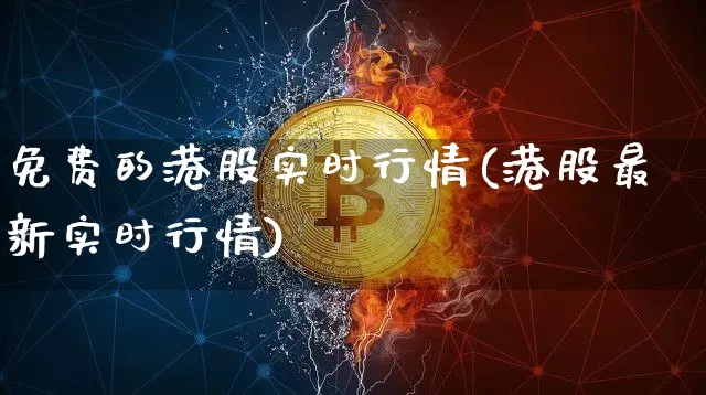 免费的港股实时行情(港股最新实时行情)_https://www.cangshenghg.com_财经新闻_第1张