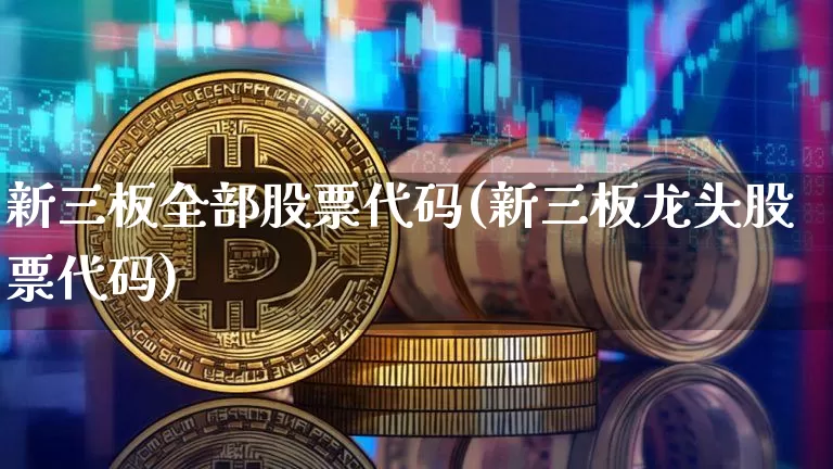 新三板全部股票代码(新三板龙头股票代码)_https://www.cangshenghg.com_创业板_第1张