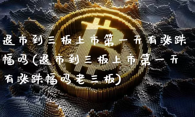 退市到三板上市第一天有涨跌幅吗(退市到三板上市第一天有涨跌幅吗老三板)_https://www.cangshenghg.com_科创板_第1张