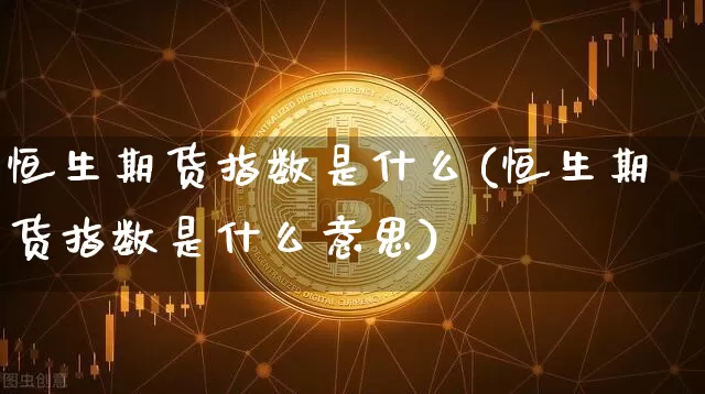 恒生期货指数是什么(恒生期货指数是什么意思)_https://www.cangshenghg.com_创业板_第1张
