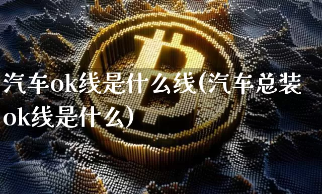 汽车ok线是什么线(汽车总装ok线是什么)_https://www.cangshenghg.com_A股_第1张