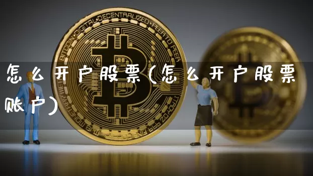 怎么开户股票(怎么开户股票账户)_https://www.cangshenghg.com_财经新闻_第1张