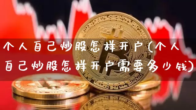 个人自己炒股怎样开户(个人自己炒股怎样开户需要多少钱)_https://www.cangshenghg.com_财经新闻_第1张