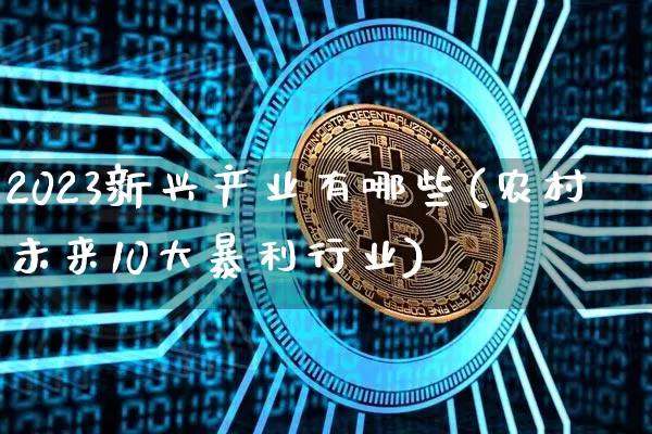 2023新兴产业有哪些(农村未来10大暴利行业)_https://www.cangshenghg.com_北交所_第1张