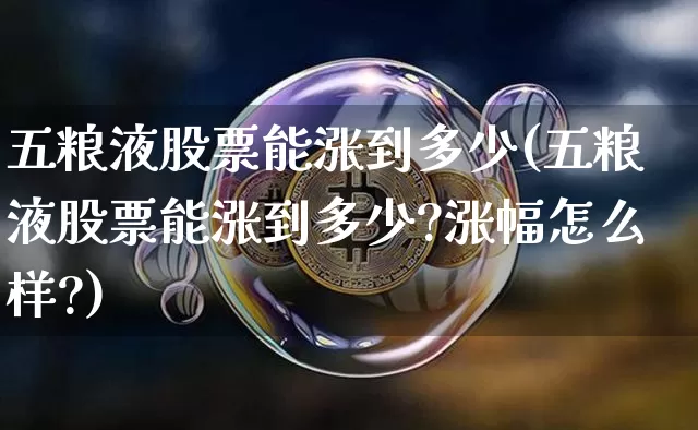 五粮液股票能涨到多少(五粮液股票能涨到多少?涨幅怎么样?)_https://www.cangshenghg.com_创业板_第1张