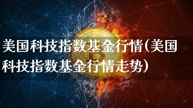 美国科技指数基金行情(美国科技指数基金行情走势)_https://www.cangshenghg.com_财经新闻_第1张