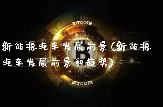 新能源汽车发展前景(新能源汽车发展前景和趋势)_https://www.cangshenghg.com_北交所_第1张
