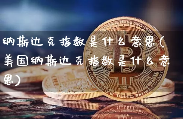 纳斯达克指数是什么意思(美国纳斯达克指数是什么意思)_https://www.cangshenghg.com_北交所_第1张