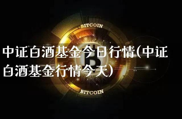 中证白酒基金今日行情(中证白酒基金行情今天)_https://www.cangshenghg.com_北交所_第1张