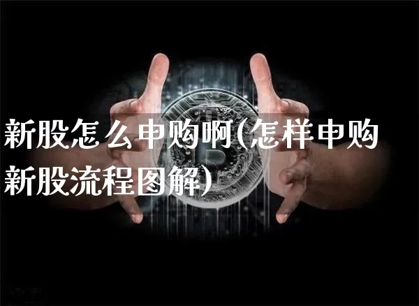 新股怎么申购啊(怎样申购新股流程图解)_https://www.cangshenghg.com_创业板_第1张