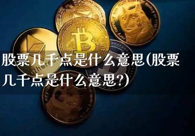 股票几千点是什么意思(股票几千点是什么意思?)_https://www.cangshenghg.com_财经新闻_第1张