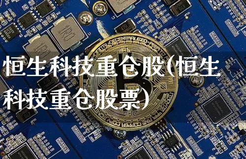 恒生科技重仓股(恒生科技重仓股票)_https://www.cangshenghg.com_科创板_第1张