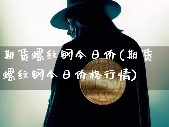 期货螺纹钢今日价(期货螺纹钢今日价格行情)_https://www.cangshenghg.com_科创板_第1张