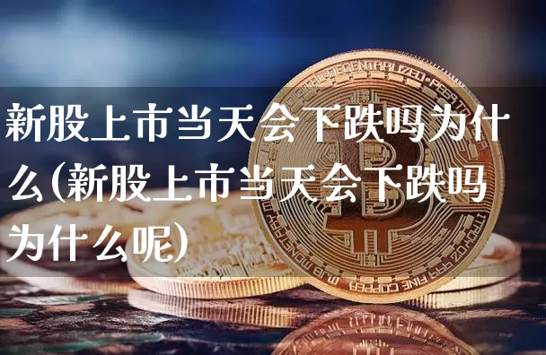 新股上市当天会下跌吗为什么(新股上市当天会下跌吗为什么呢)_https://www.cangshenghg.com_财经新闻_第1张