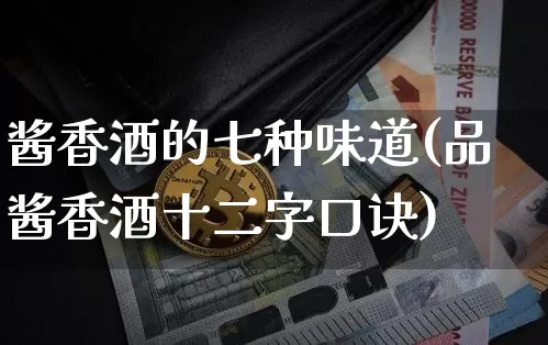 酱香酒的七种味道(品酱香酒十二字口诀)_https://www.cangshenghg.com_科创板_第1张