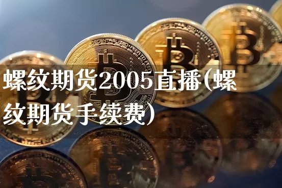 螺纹期货2005直播(螺纹期货手续费)_https://www.cangshenghg.com_科创板_第1张