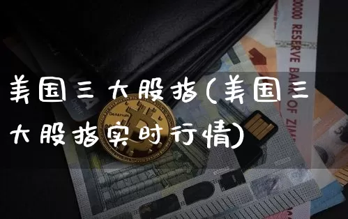 美国三大股指(美国三大股指实时行情)_https://www.cangshenghg.com_北交所_第1张
