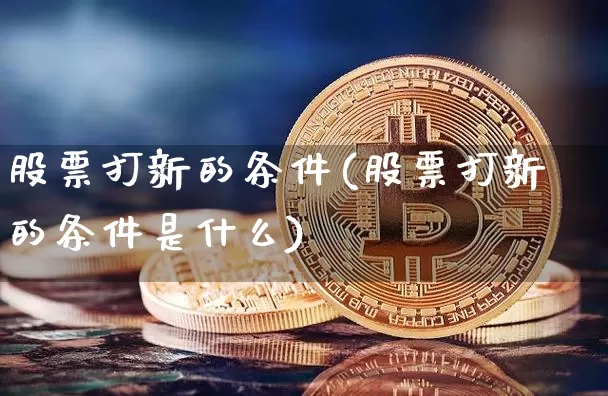 股票打新的条件(股票打新的条件是什么)_https://www.cangshenghg.com_创业板_第1张