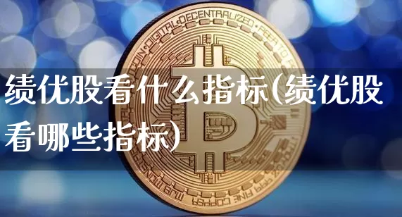 绩优股看什么指标(绩优股看哪些指标)_https://www.cangshenghg.com_北交所_第1张