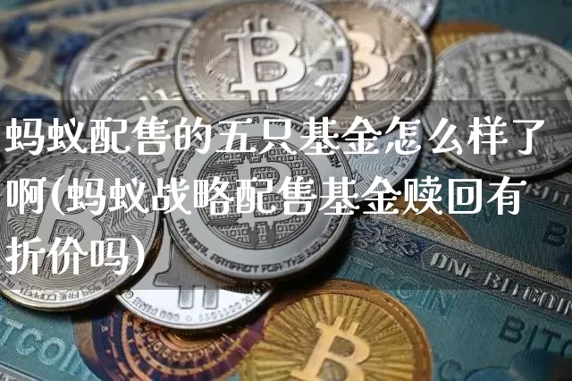 蚂蚁配售的五只基金怎么样了啊(蚂蚁战略配售基金赎回有折价吗)_https://www.cangshenghg.com_科创板_第1张
