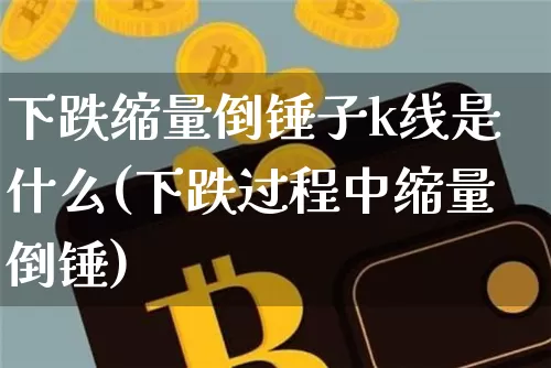 下跌缩量倒锤子k线是什么(下跌过程中缩量倒锤)_https://www.cangshenghg.com_A股_第1张
