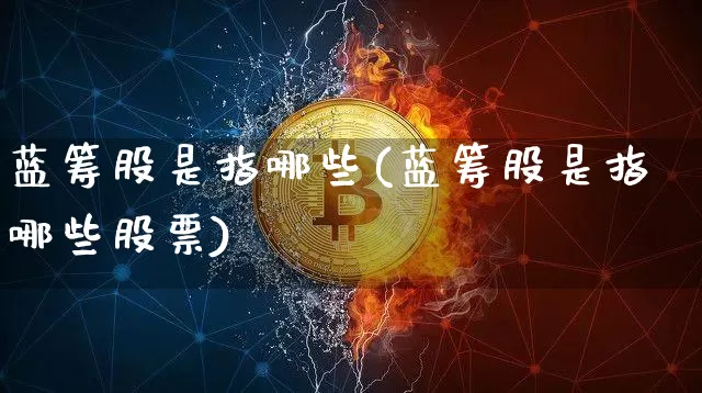 蓝筹股是指哪些(蓝筹股是指哪些股票)_https://www.cangshenghg.com_A股_第1张