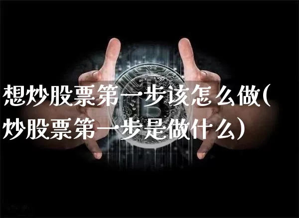 想炒股票第一步该怎么做(炒股票第一步是做什么)_https://www.cangshenghg.com_财经新闻_第1张