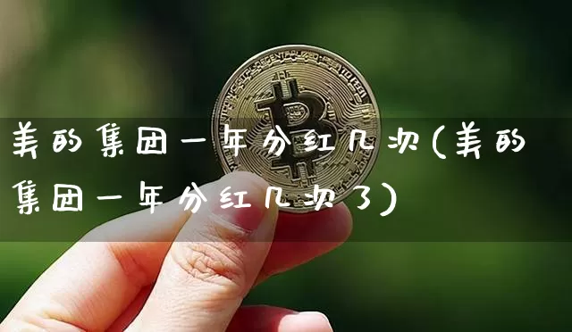 美的集团一年分红几次(美的集团一年分红几次了)_https://www.cangshenghg.com_北交所_第1张