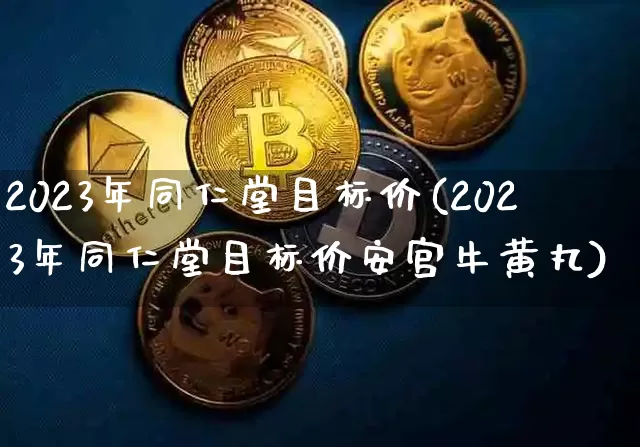 2023年同仁堂目标价(2023年同仁堂目标价安宫牛黄丸)_https://www.cangshenghg.com_创业板_第1张