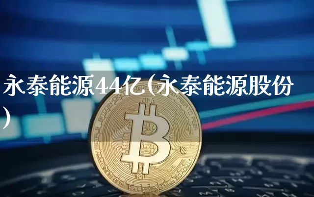 永泰能源44亿(永泰能源股份)_https://www.cangshenghg.com_北交所_第1张