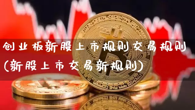 创业板新股上市规则交易规则(新股上市交易新规则)_https://www.cangshenghg.com_财经新闻_第1张
