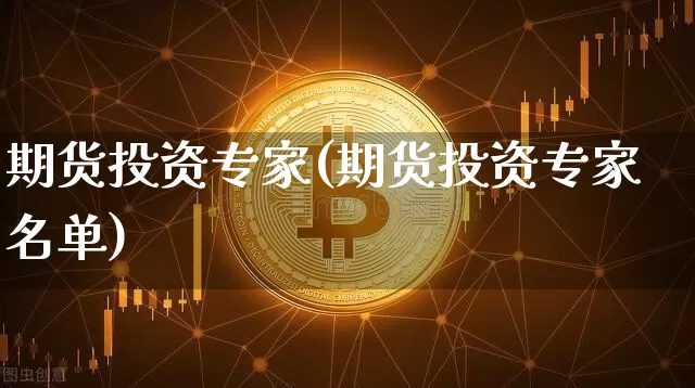 期货投资专家(期货投资专家名单)_https://www.cangshenghg.com_A股_第1张