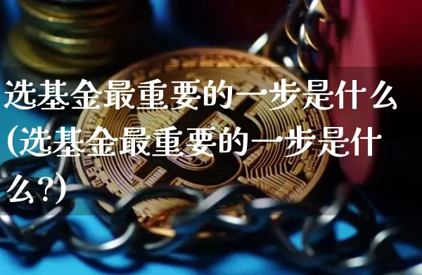 选基金最重要的一步是什么(选基金最重要的一步是什么?)_https://www.cangshenghg.com_科创板_第1张
