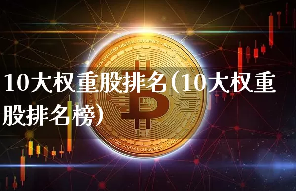 10大权重股排名(10大权重股排名榜)_https://www.cangshenghg.com_北交所_第1张