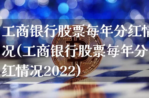 工商银行股票每年分红情况(工商银行股票每年分红情况2022)_https://www.cangshenghg.com_科创板_第1张