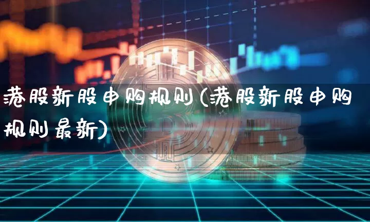 港股新股申购规则(港股新股申购规则最新)_https://www.cangshenghg.com_创业板_第1张